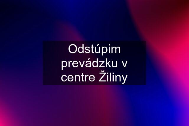 Odstúpim prevádzku v centre Žiliny