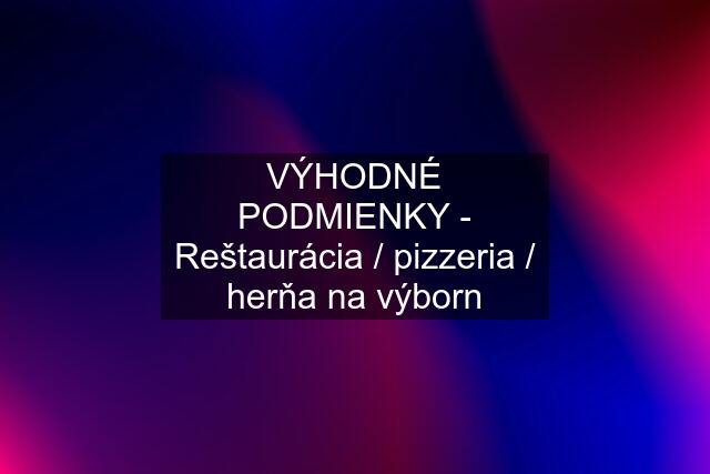 VÝHODNÉ PODMIENKY - Reštaurácia / pizzeria / herňa na výborn