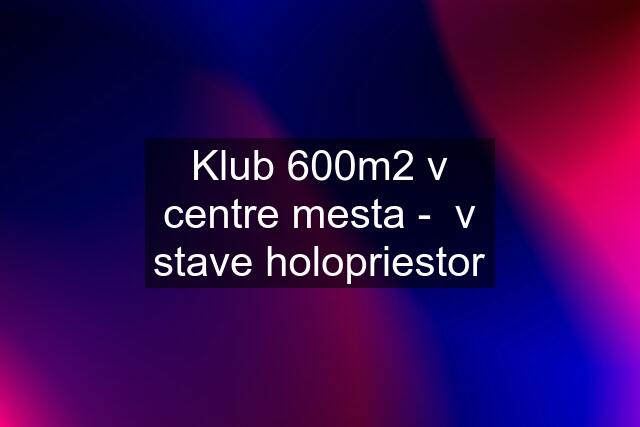 Klub 600m2 v centre mesta -  v stave holopriestor