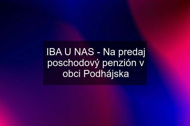 IBA U NAS - Na predaj poschodový penzión v obci Podhájska