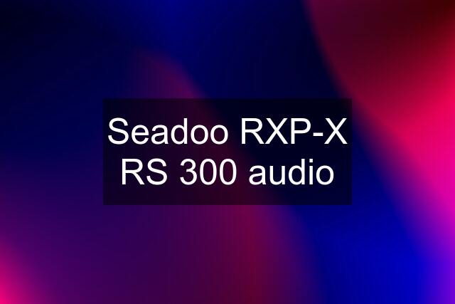 Seadoo RXP-X RS 300 audio