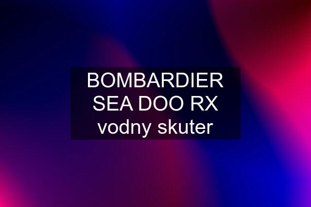 BOMBARDIER SEA DOO RX vodny skuter