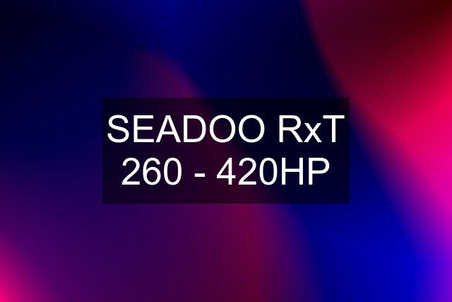 SEADOO RxT 260 - 420HP