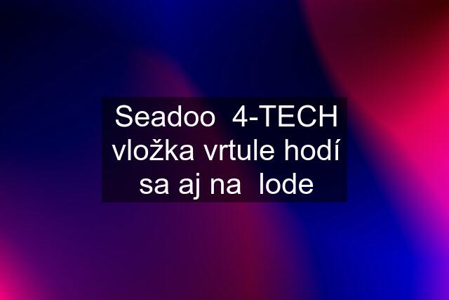 Seadoo  4-TECH vložka vrtule hodí sa aj na  lode