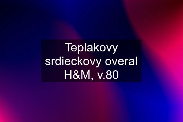 Teplakovy srdieckovy overal H&M, v.80