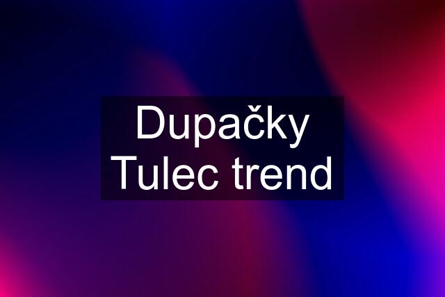 Dupačky Tulec trend