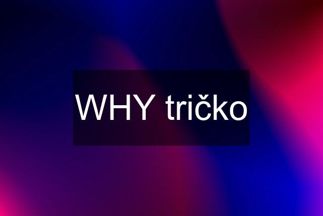 WHY tričko