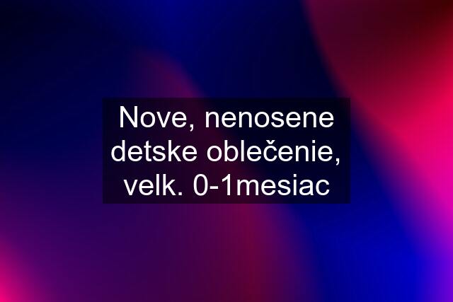 Nove, nenosene detske oblečenie, velk. 0-1mesiac