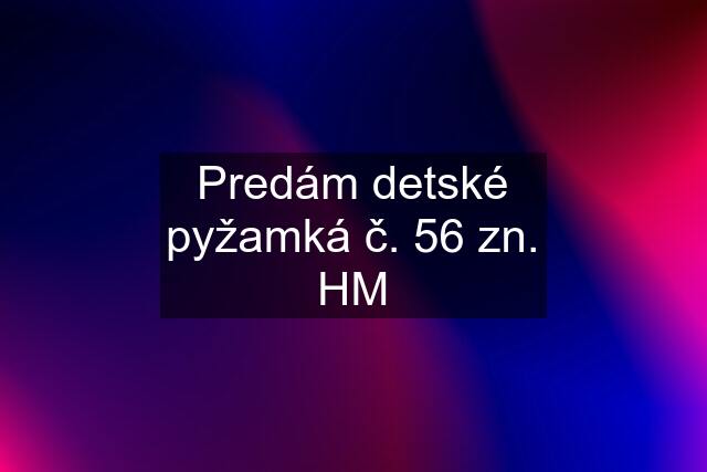 Predám detské pyžamká č. 56 zn. HM