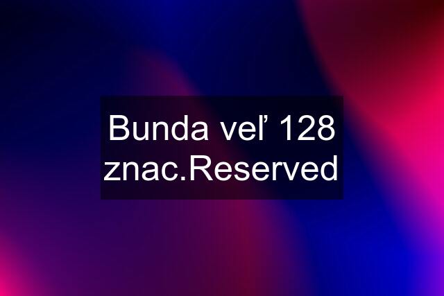 Bunda veľ 128 znac.Reserved