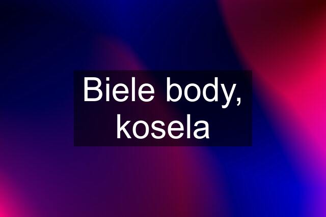 Biele body, kosela