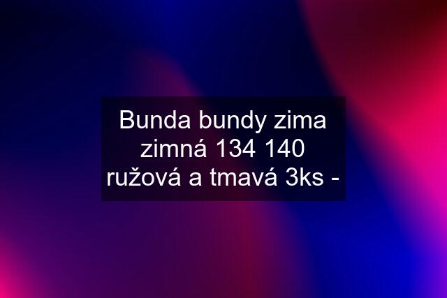 Bunda bundy zima zimná 134 140 ružová a tmavá 3ks -