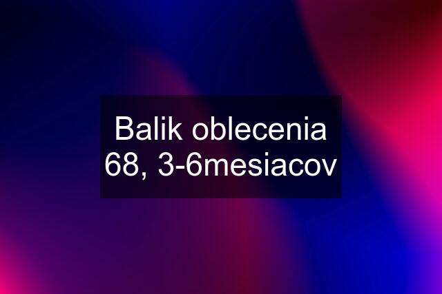 Balik oblecenia 68, 3-6mesiacov