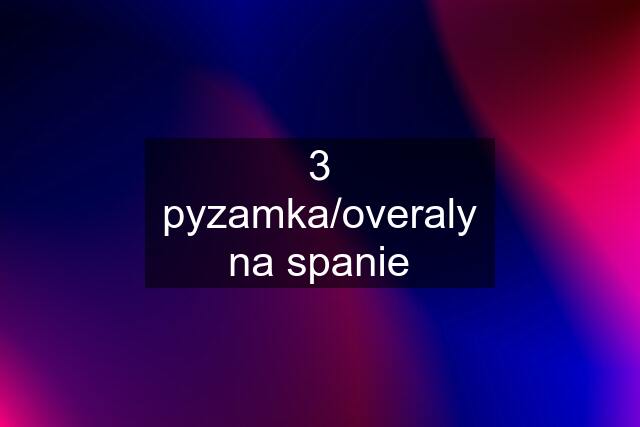 3 pyzamka/overaly na spanie