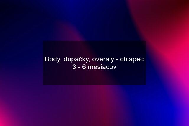 Body, dupačky, overaly - chlapec 3 - 6 mesiacov