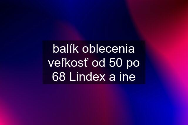 balík oblecenia veľkosť od 50 po 68 Lindex a ine