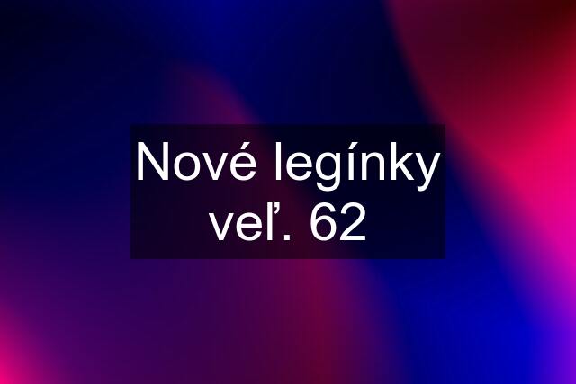 Nové legínky veľ. 62