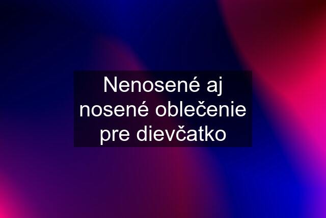 Nenosené aj nosené oblečenie pre dievčatko