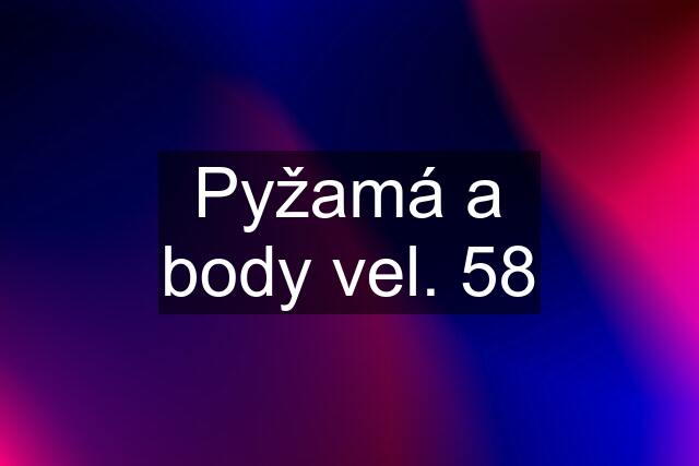 Pyžamá a body vel. 58