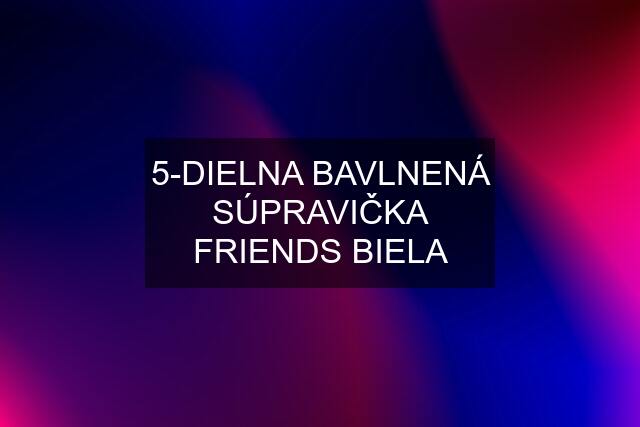 5-DIELNA BAVLNENÁ SÚPRAVIČKA FRIENDS BIELA