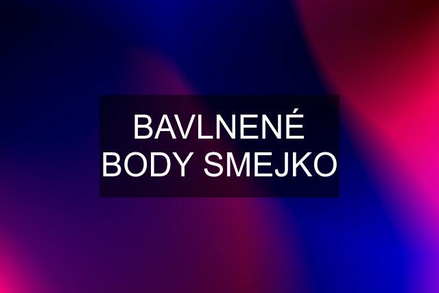 BAVLNENÉ BODY SMEJKO