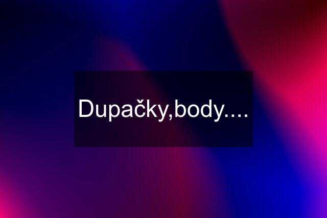 Dupačky,body....