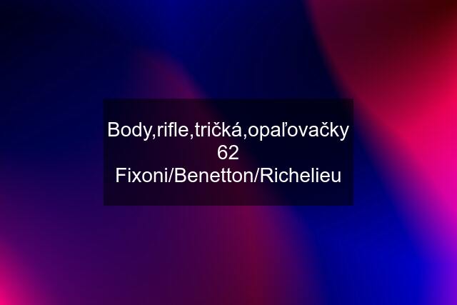 Body,rifle,tričká,opaľovačky 62 Fixoni/Benetton/Richelieu