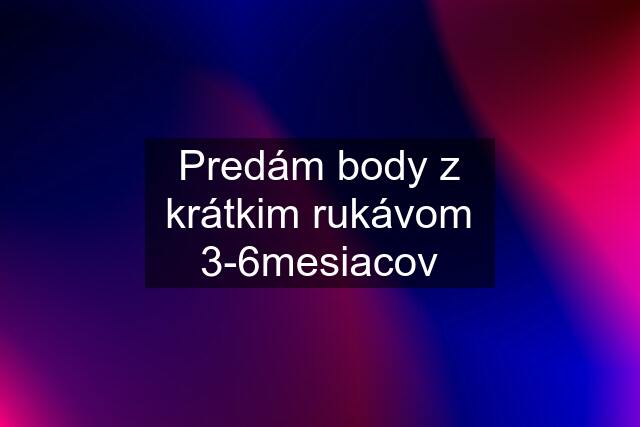 Predám body z krátkim rukávom 3-6mesiacov