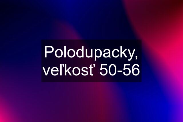 Polodupacky, veľkosť 50-56