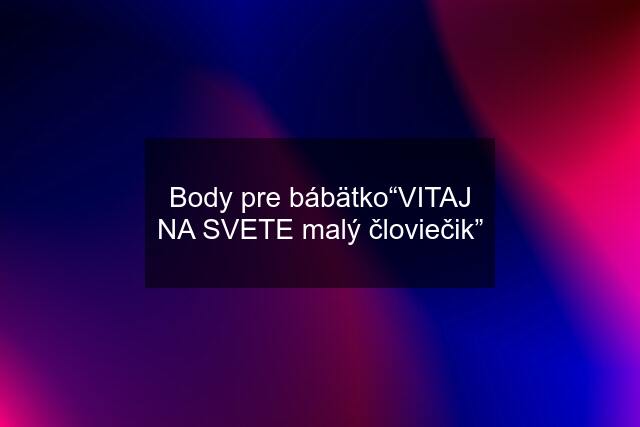 Body pre bábätko“VITAJ NA SVETE malý človiečik”