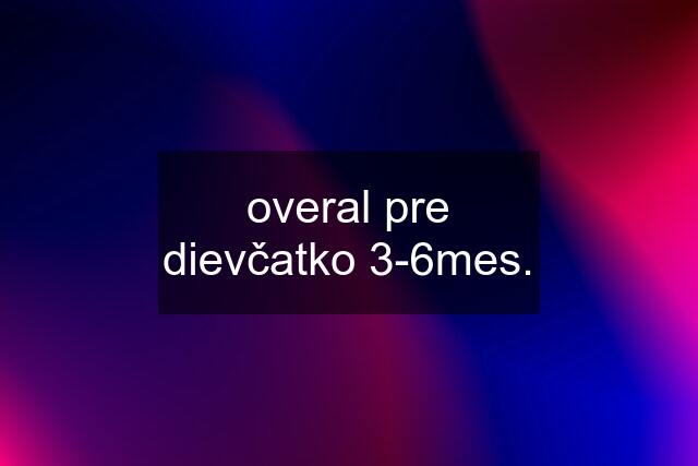 overal pre dievčatko 3-6mes.