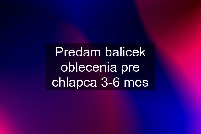 Predam balicek oblecenia pre chlapca 3-6 mes