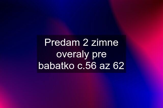 Predam 2 zimne overaly pre babatko c.56 az 62