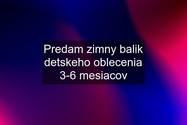 Predam zimny balik detskeho oblecenia 3-6 mesiacov