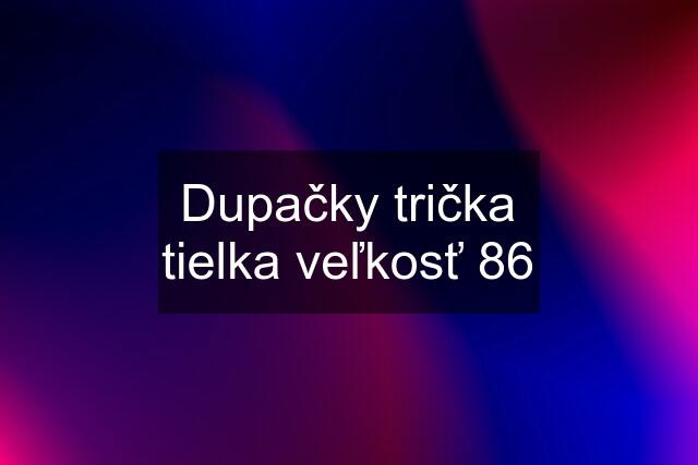 Dupačky trička tielka veľkosť 86