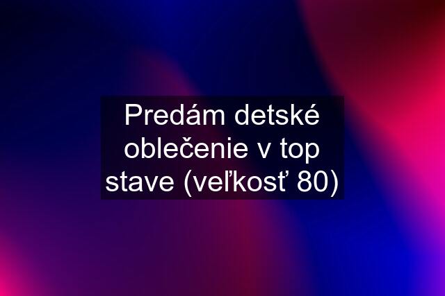 Predám detské oblečenie v top stave (veľkosť 80)