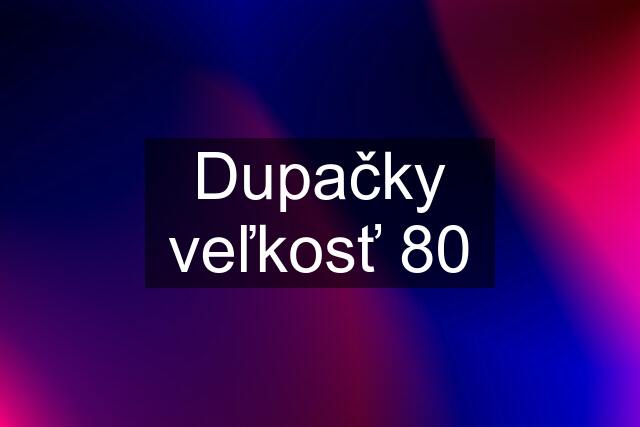 Dupačky veľkosť 80