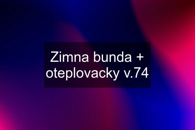 Zimna bunda + oteplovacky v.74