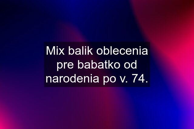 Mix balik oblecenia pre babatko od narodenia po v. 74.