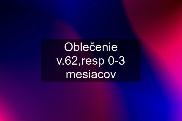 Oblečenie v.62,resp 0-3 mesiacov