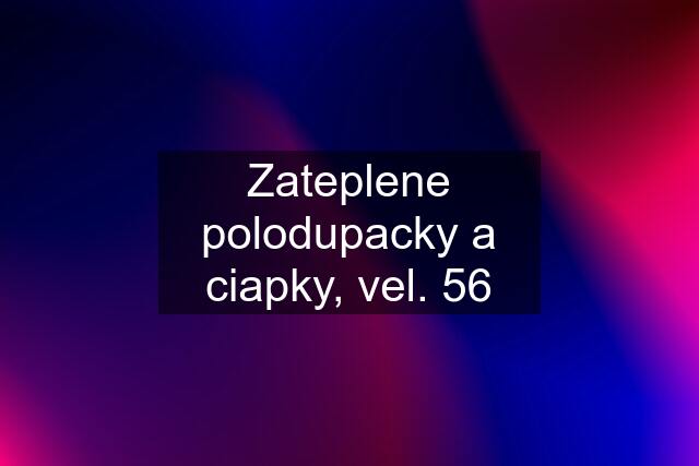 Zateplene polodupacky a ciapky, vel. 56