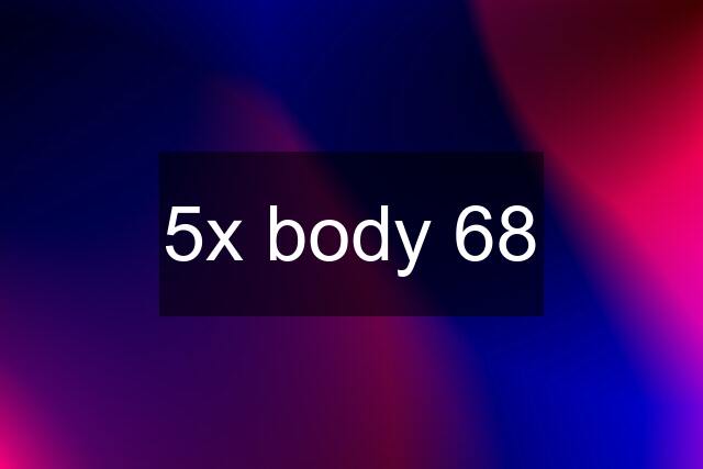 5x body 68