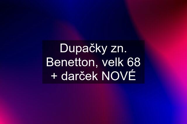 Dupačky zn. Benetton, velk 68 + darček NOVÉ