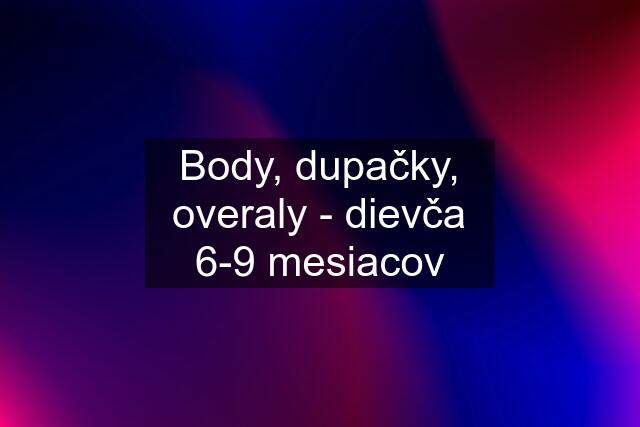 Body, dupačky, overaly - dievča 6-9 mesiacov