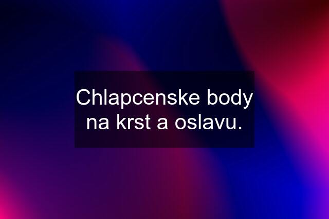 Chlapcenske body na krst a oslavu.