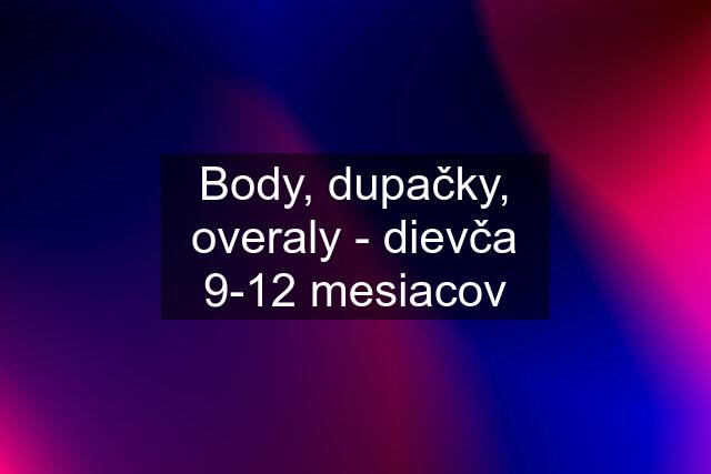 Body, dupačky, overaly - dievča 9-12 mesiacov