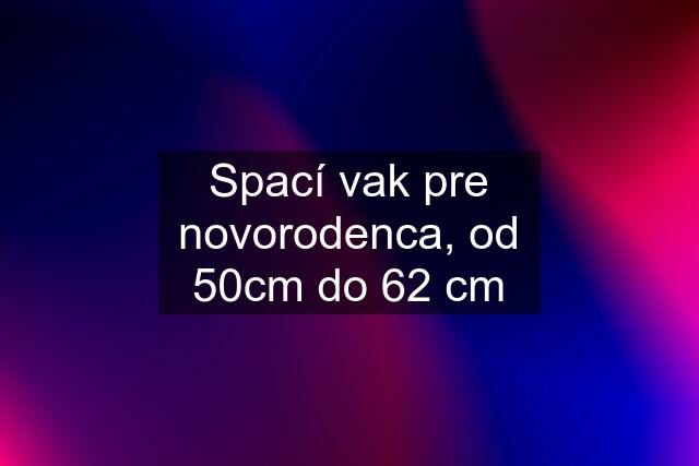 Spací vak pre novorodenca, od 50cm do 62 cm