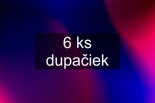 6 ks dupačiek