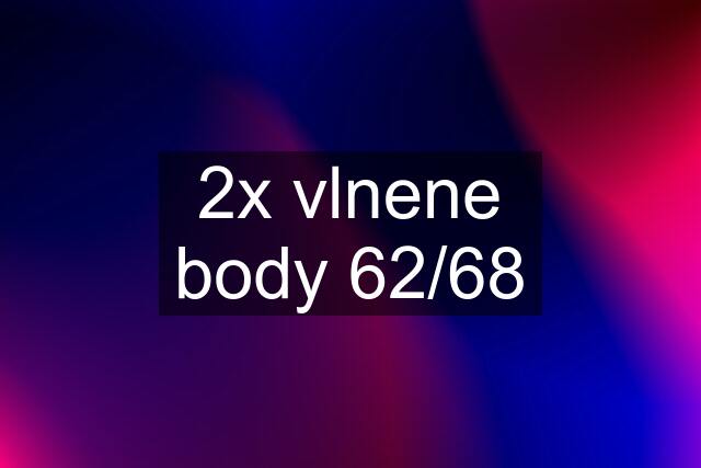 2x vlnene body 62/68