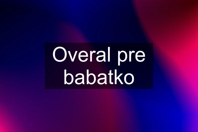 Overal pre babatko